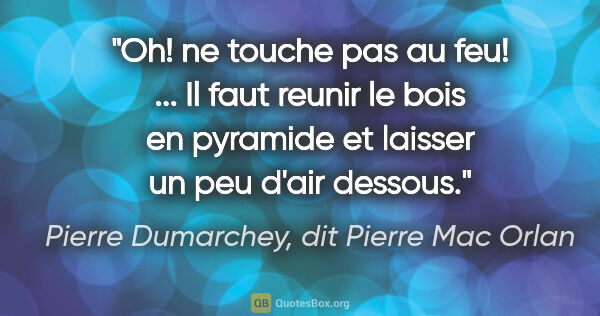 Pierre Dumarchey, dit Pierre Mac Orlan citation: "Oh! ne touche pas au feu! ... Il faut reunir le bois en..."