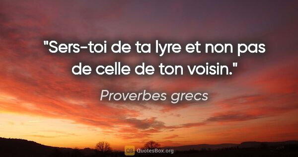 Proverbes grecs citation: "Sers-toi de ta lyre et non pas de celle de ton voisin."