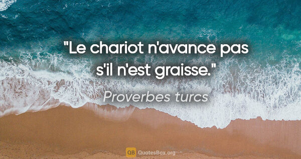 Proverbes turcs citation: "Le chariot n'avance pas s'il n'est graisse."