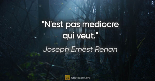 Joseph Ernest Renan citation: "N'est pas mediocre qui veut."