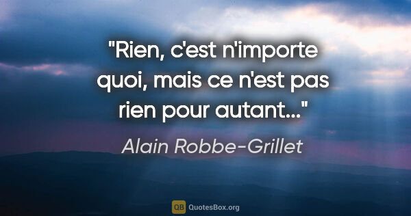 Alain Robbe-Grillet citation: "Rien, c'est n'importe quoi, mais ce n'est pas rien pour autant..."