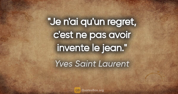 Yves Saint Laurent citation: "Je n'ai qu'un regret, c'est ne pas avoir invente le jean."