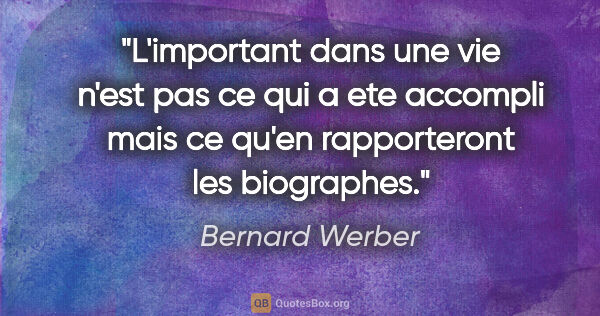 Bernard Werber citation: "L'important dans une vie n'est pas ce qui a ete accompli mais..."
