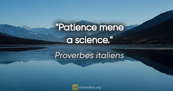 Proverbes italiens citation: "Patience mene a science."