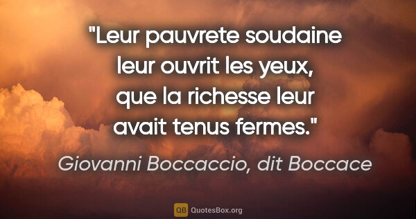 Giovanni Boccaccio, dit Boccace citation: "Leur pauvrete soudaine leur ouvrit les yeux, que la richesse..."