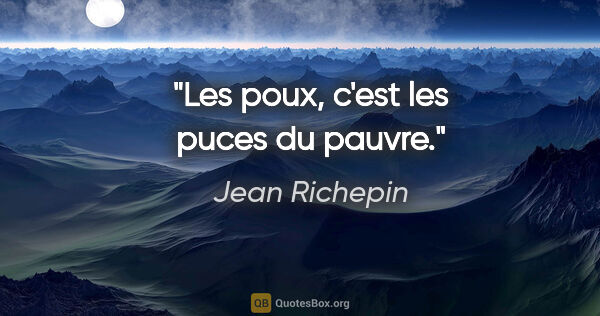 Jean Richepin citation: "Les poux, c'est les puces du pauvre."