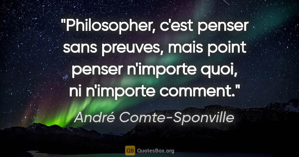 André Comte-Sponville citation: "Philosopher, c'est penser sans preuves, mais point penser..."