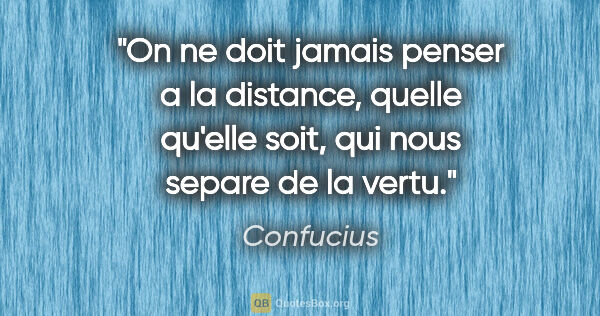 Confucius citation: "On ne doit jamais penser a la distance, quelle qu'elle soit,..."