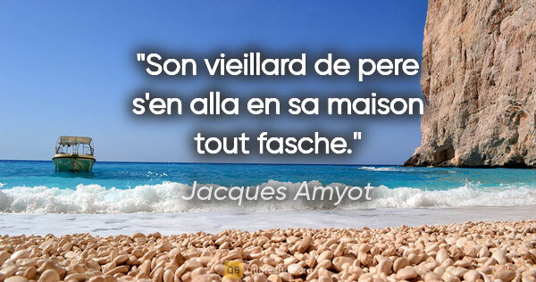 Jacques Amyot citation: "Son vieillard de pere s'en alla en sa maison tout fasche."