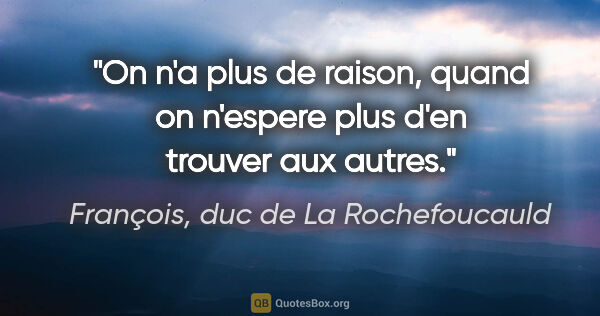 François, duc de La Rochefoucauld citation: "On n'a plus de raison, quand on n'espere plus d'en trouver aux..."