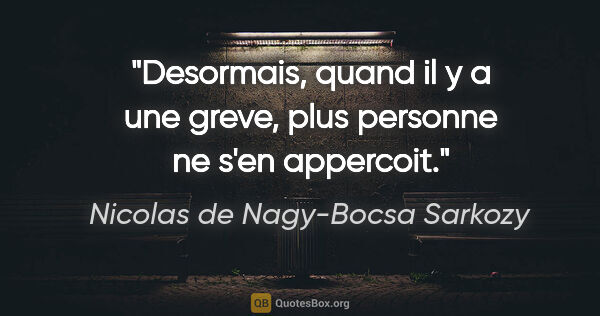 Nicolas de Nagy-Bocsa Sarkozy citation: "Desormais, quand il y a une greve, plus personne ne s'en..."