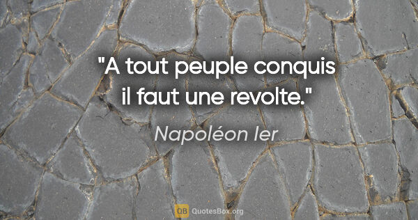 Napoléon Ier citation: "A tout peuple conquis il faut une revolte."