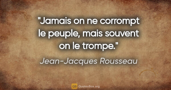 Jean-Jacques Rousseau citation: "Jamais on ne corrompt le peuple, mais souvent on le trompe."