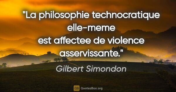 Gilbert Simondon citation: "La philosophie technocratique elle-meme est affectee de..."