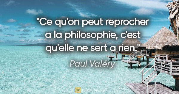 Paul Valéry citation: "Ce qu'on peut reprocher a la philosophie, c'est qu'elle ne..."