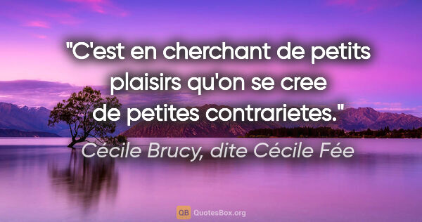 Cécile Brucy, dite Cécile Fée citation: "C'est en cherchant de petits plaisirs qu'on se cree de petites..."