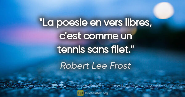 Robert Lee Frost citation: "La poesie en vers libres, c'est comme un tennis sans filet."