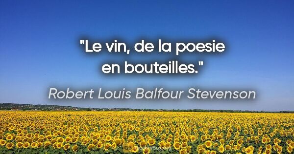 Robert Louis Balfour Stevenson citation: "Le vin, de la poesie en bouteilles."