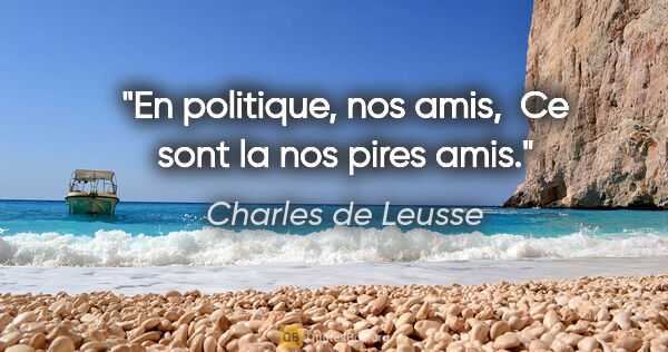Charles de Leusse citation: "En politique, nos amis,  Ce sont la nos pires amis."