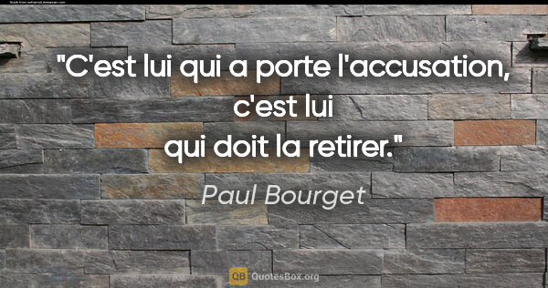 Paul Bourget citation: "C'est lui qui a porte l'accusation, c'est lui qui doit la..."