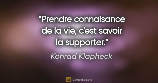 Konrad Klapheck citation: "Prendre connaisance de la vie, c'est savoir la supporter."