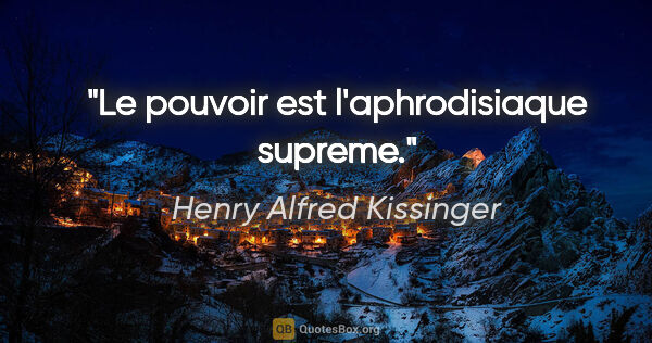 Henry Alfred Kissinger citation: "Le pouvoir est l'aphrodisiaque supreme."