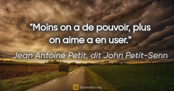 Jean Antoine Petit, dit John Petit-Senn citation: "Moins on a de pouvoir, plus on aime a en user."