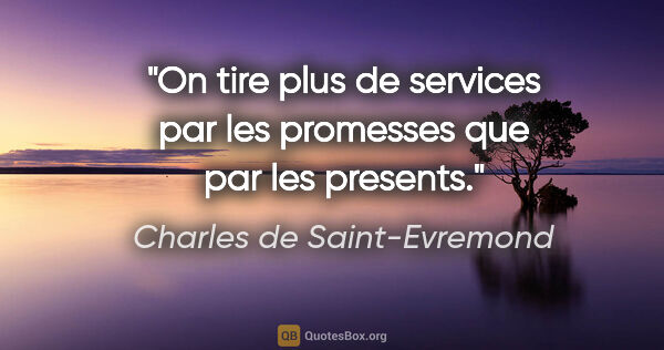 Charles de Saint-Evremond citation: "On tire plus de services par les promesses que par les presents."