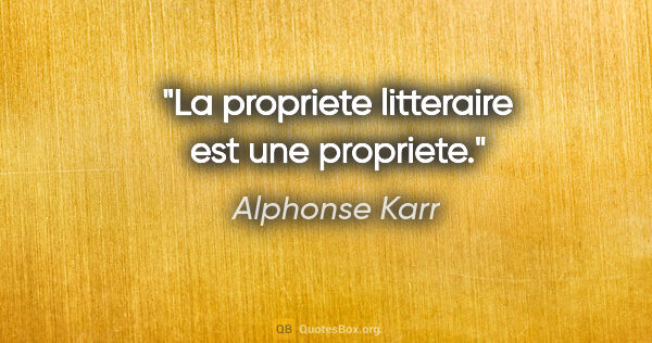 Alphonse Karr citation: "La propriete litteraire est une propriete."