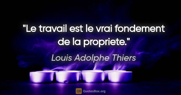 Louis Adolphe Thiers citation: "Le travail est le vrai fondement de la propriete."