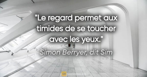 Simon Berryer, dit Sim citation: "Le regard permet aux timides de se toucher avec les yeux."