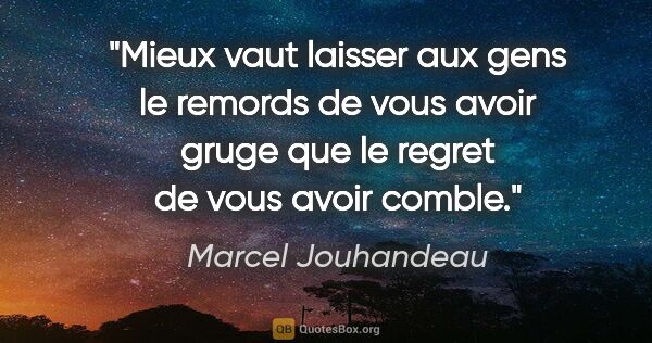 Marcel Jouhandeau citation: "Mieux vaut laisser aux gens le remords de vous avoir gruge que..."