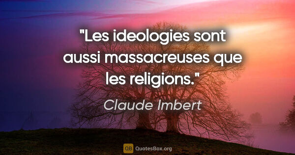 Claude Imbert citation: "Les ideologies sont aussi massacreuses que les religions."