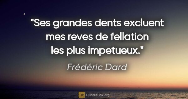 Frédéric Dard citation: "Ses grandes dents excluent mes reves de fellation les plus..."