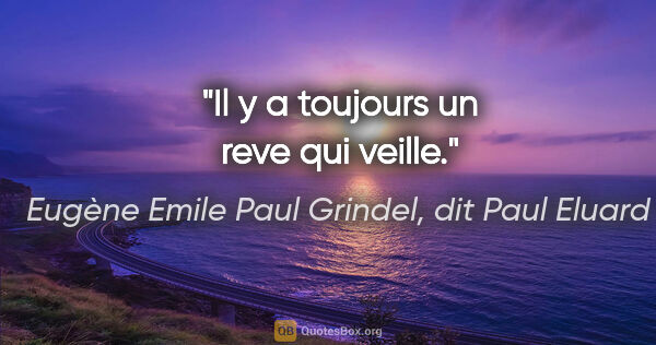 Eugène Emile Paul Grindel, dit Paul Eluard citation: "Il y a toujours un reve qui veille."