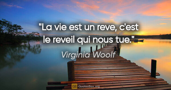 Virginia Woolf citation: "La vie est un reve, c'est le reveil qui nous tue."