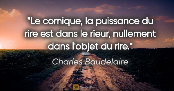 Charles Baudelaire citation: "Le comique, la puissance du rire est dans le rieur, nullement..."