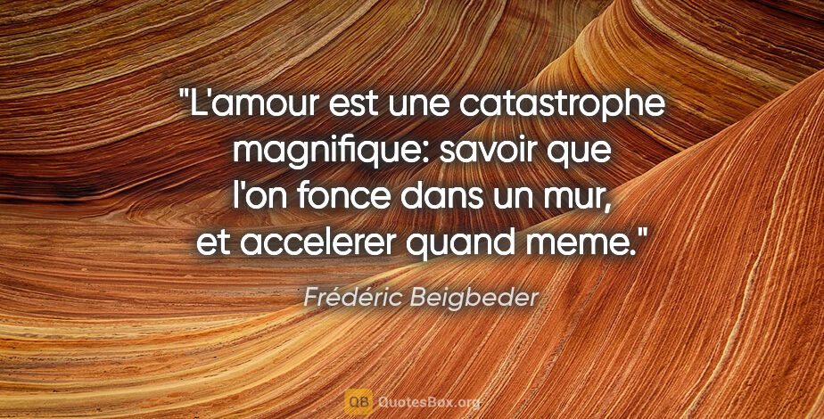 Frédéric Beigbeder citation: "L'amour est une catastrophe magnifique: savoir que l'on fonce..."