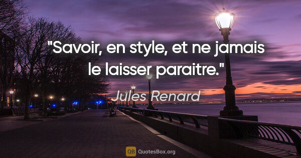 Jules Renard citation: "Savoir, en style, et ne jamais le laisser paraitre."