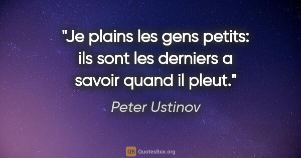 Peter Ustinov citation: "Je plains les gens petits: ils sont les derniers a savoir..."