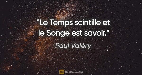Paul Valéry citation: "Le Temps scintille et le Songe est savoir."