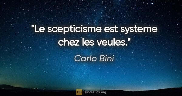 Carlo Bini citation: "Le scepticisme est systeme chez les veules."