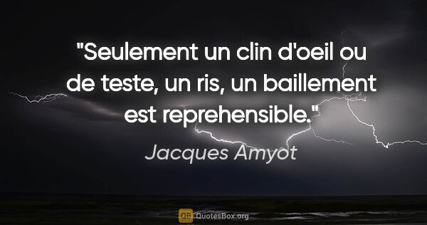 Jacques Amyot citation: "Seulement un clin d'oeil ou de teste, un ris, un baillement..."