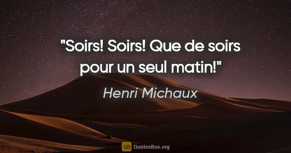 Henri Michaux citation: "Soirs! Soirs! Que de soirs pour un seul matin!"
