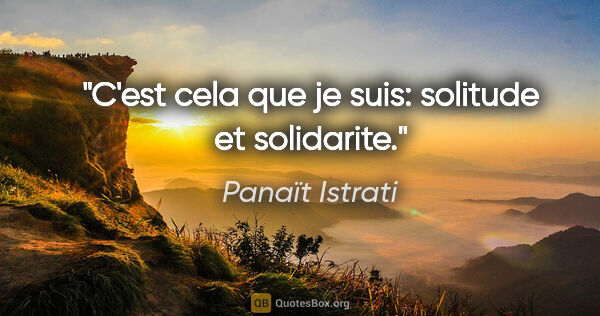 Panaït Istrati citation: "C'est cela que je suis: solitude et solidarite."