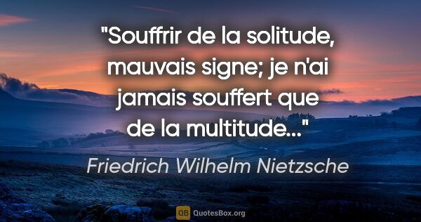 Friedrich Wilhelm Nietzsche citation: "Souffrir de la solitude, mauvais signe; je n'ai jamais..."
