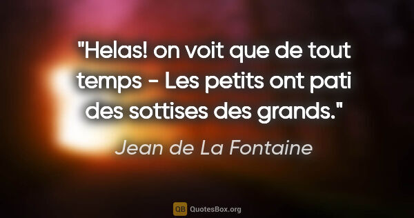 Jean de La Fontaine citation: "Helas! on voit que de tout temps - Les petits ont pati des..."