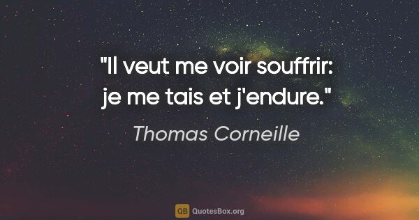 Thomas Corneille citation: "Il veut me voir souffrir: je me tais et j'endure."