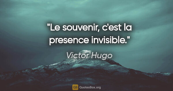 Victor Hugo citation: "Le souvenir, c'est la presence invisible."