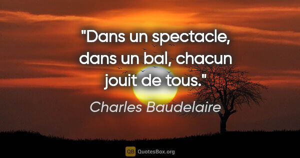 Charles Baudelaire citation: "Dans un spectacle, dans un bal, chacun jouit de tous."